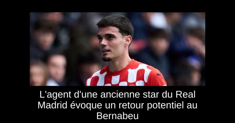 L'agent d'une ancienne star du Real Madrid évoque un retour potentiel au Bernabeu