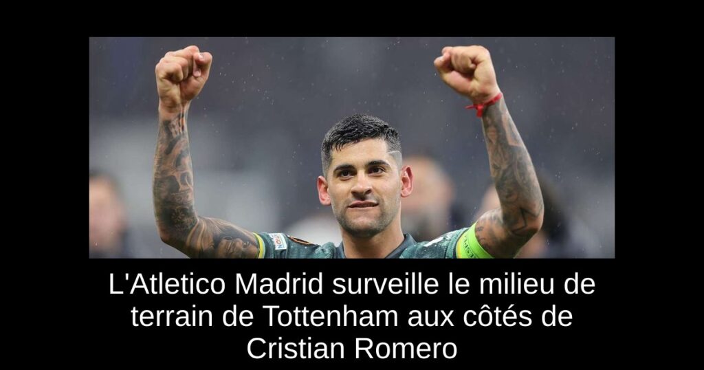 L'Atletico Madrid surveille le milieu de terrain de Tottenham aux côtés de Cristian Romero