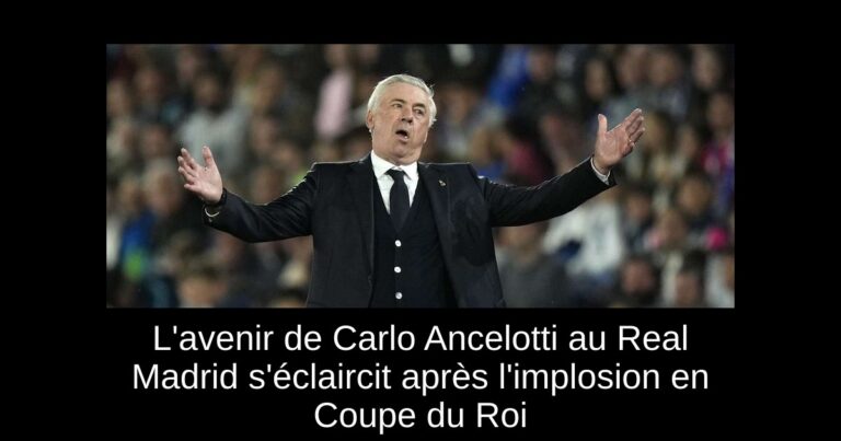 L'avenir de Carlo Ancelotti au Real Madrid s'éclaircit après l'implosion en Coupe du Roi