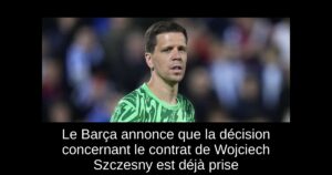 Le Barça annonce que la décision concernant le contrat de Wojciech Szczesny est déjà prise
