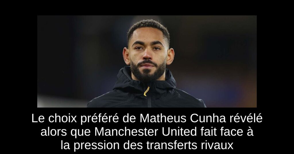 Le choix préféré de Matheus Cunha révélé alors que Manchester United fait face à la pression des transferts rivaux