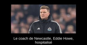 Le coach de Newcastle, Eddie Howe, hospitalisé