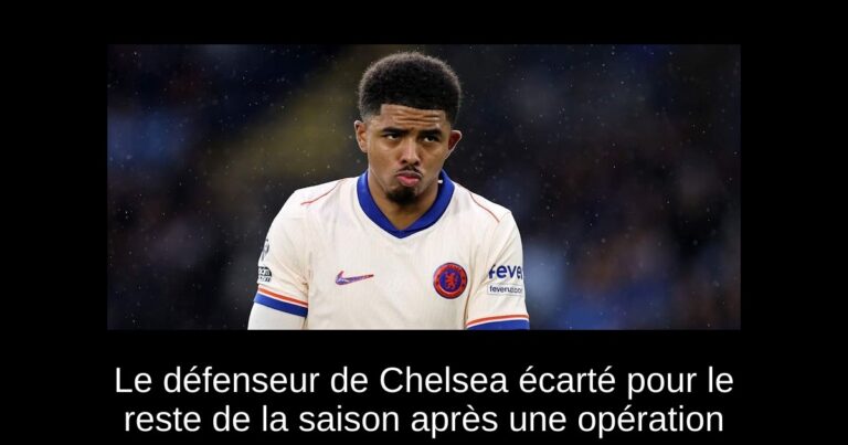 Le défenseur de Chelsea écarté pour le reste de la saison après une opération