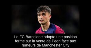 Le FC Barcelone adopte une position ferme sur la vente de Pedri face aux rumeurs de Manchester City