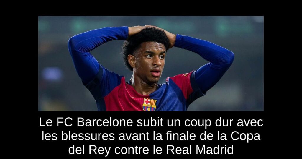 Le FC Barcelone subit un coup dur avec les blessures avant la finale de la Copa del Rey contre le Real Madrid