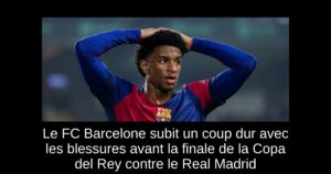 Le FC Barcelone subit un coup dur avec les blessures avant la finale de la Copa del Rey contre le Real Madrid