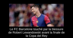 Le FC Barcelone touché par la blessure de Robert Lewandowski avant la finale de la Copa del Rey