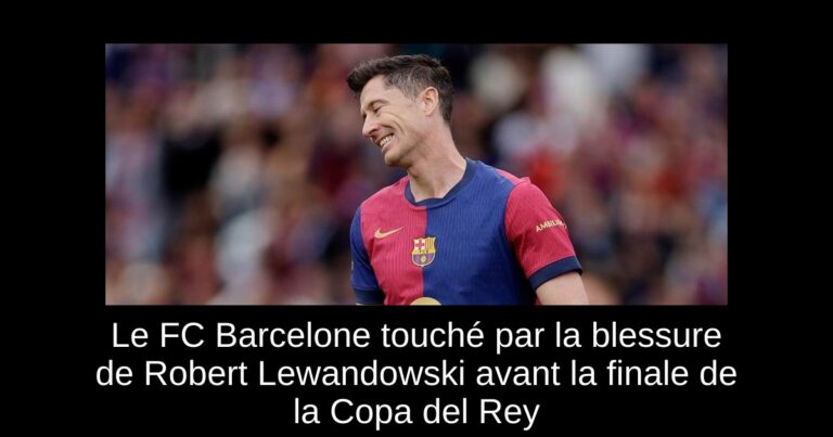 Le FC Barcelone touché par la blessure de Robert Lewandowski avant la finale de la Copa del Rey