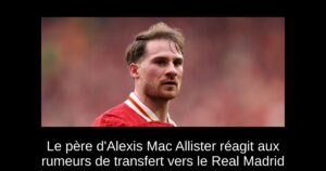 Le père d&rsquo;Alexis Mac Allister réagit aux rumeurs de transfert vers le Real Madrid
