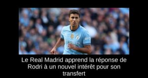 Le Real Madrid apprend la réponse de Rodri à un nouvel intérêt pour son transfert