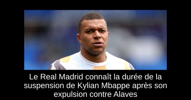 Le Real Madrid connaît la durée de la suspension de Kylian Mbappe après son expulsion contre Alaves