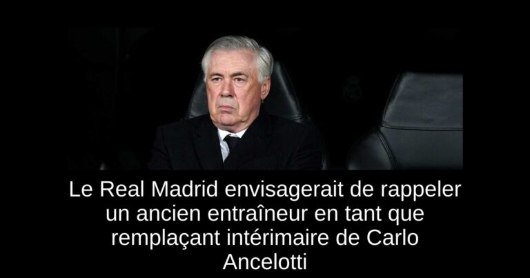 Le Real Madrid envisagerait de rappeler un ancien entraîneur en tant que remplaçant intérimaire de Carlo Ancelotti
