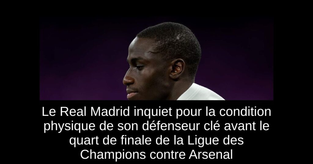 Le Real Madrid inquiet pour la condition physique de son défenseur clé avant le quart de finale de la Ligue des Champions contre Arsenal
