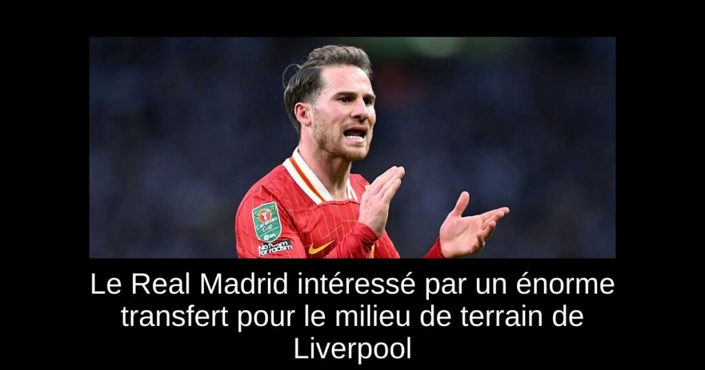 Le Real Madrid intéressé par un énorme transfert pour le milieu de terrain de Liverpool