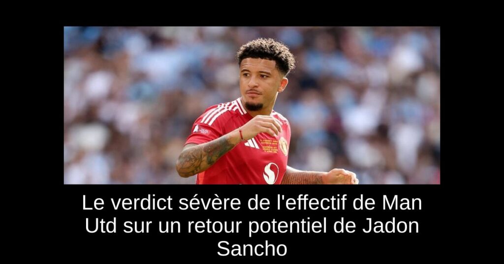 Le verdict sévère de l'effectif de Man Utd sur un retour potentiel de Jadon Sancho