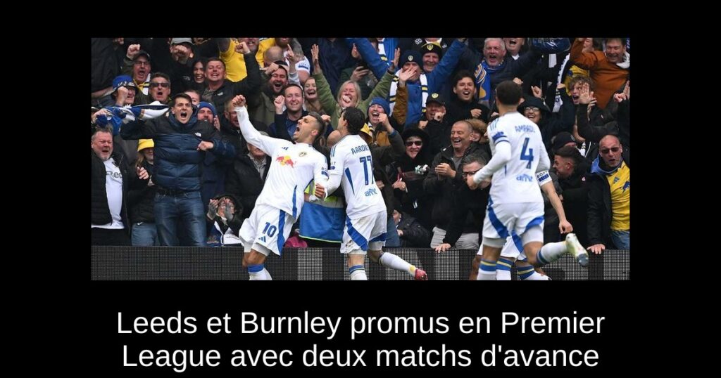 Leeds et Burnley promus en Premier League avec deux matchs d'avance