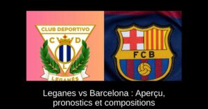 Leganes vs Barcelona : Aperçu, pronostics et compositions