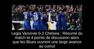 Legia Varsovie 0-3 Chelsea : Résumé du match et 4 points de discussion alors que les Blues ouvrent une large avance au cumul