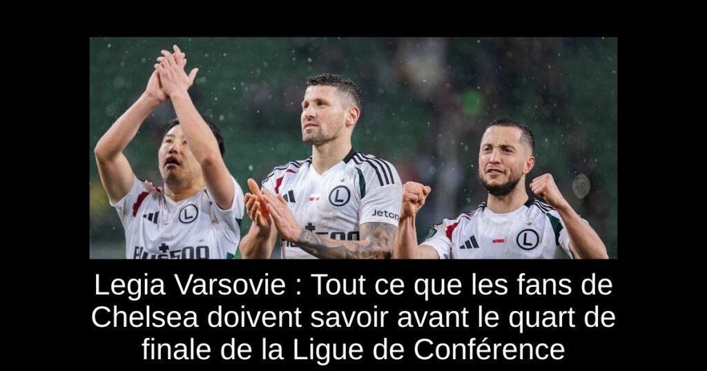 Legia Varsovie : Tout ce que les fans de Chelsea doivent savoir avant le quart de finale de la Ligue de Conférence
