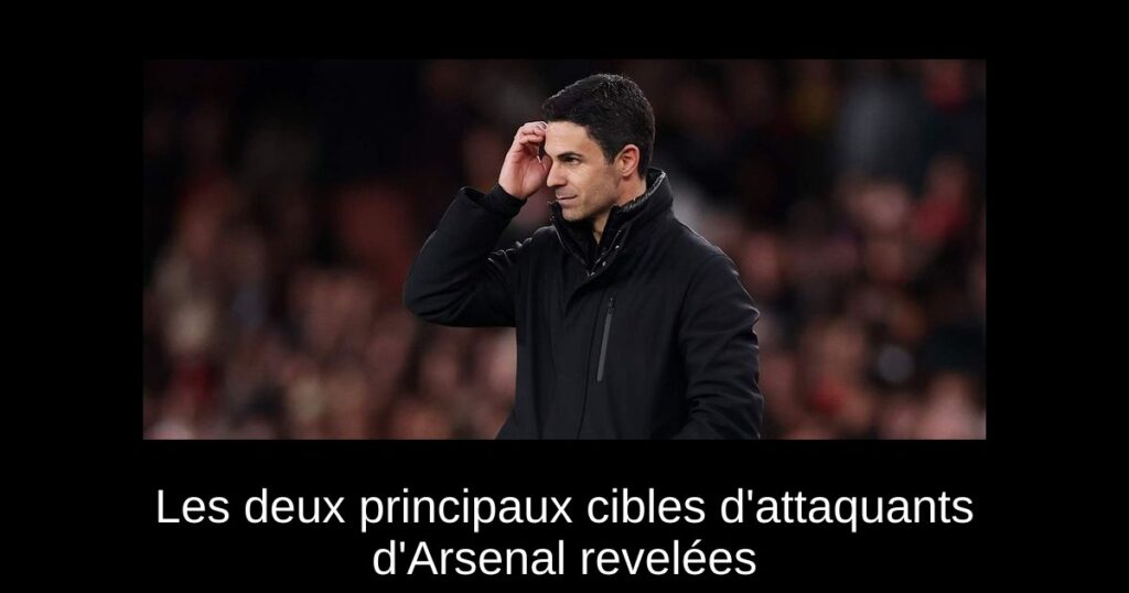Les deux principaux cibles d'attaquants d'Arsenal revelées