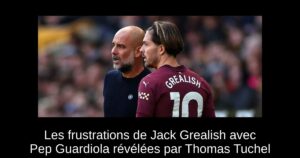 Les frustrations de Jack Grealish avec Pep Guardiola révélées par Thomas Tuchel