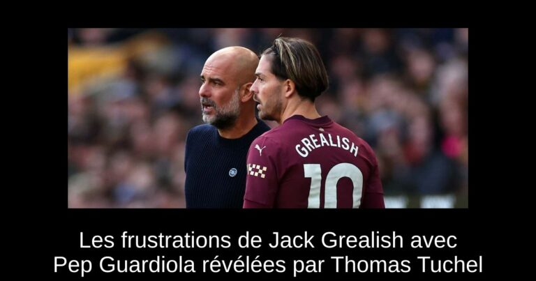 Les frustrations de Jack Grealish avec Pep Guardiola révélées par Thomas Tuchel