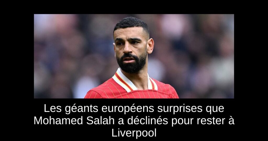 Les géants européens surprises que Mohamed Salah a déclinés pour rester à Liverpool
