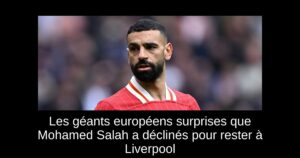 Les géants européens surprises que Mohamed Salah a déclinés pour rester à Liverpool