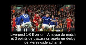 Liverpool 1-0 Everton : Analyse du match et 3 points de discussion après un derby de Merseyside acharné