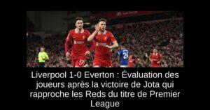 Liverpool 1-0 Everton : Évaluation des joueurs après la victoire de Jota qui rapproche les Reds du titre de Premier League