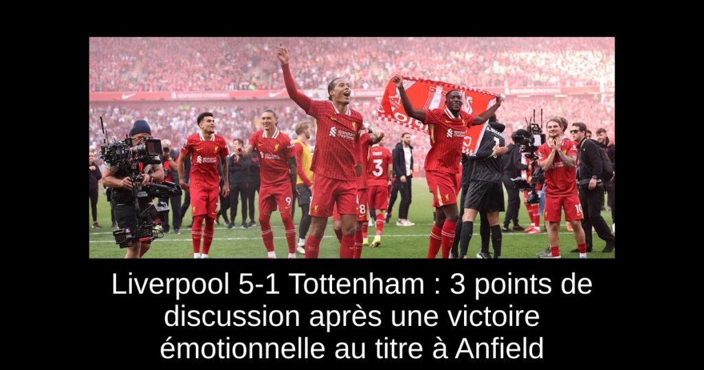 Liverpool 5-1 Tottenham : 3 points de discussion après une victoire émotionnelle au titre à Anfield