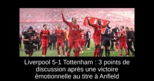 Liverpool 5-1 Tottenham : 3 points de discussion après une victoire émotionnelle au titre à Anfield