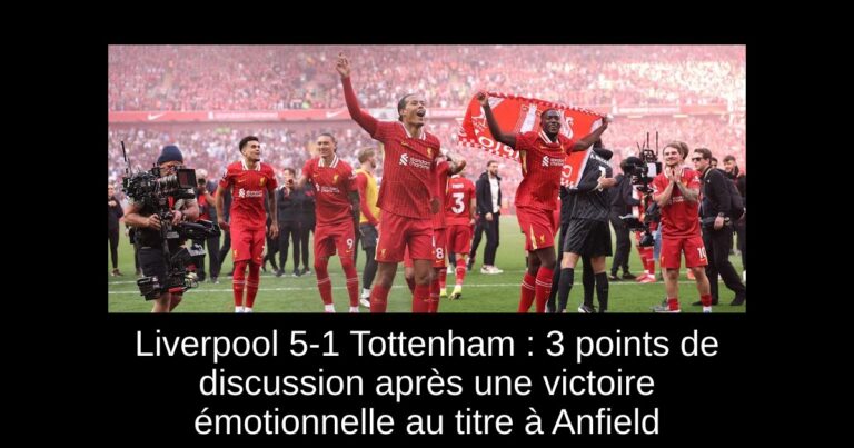 Liverpool 5-1 Tottenham : 3 points de discussion après une victoire émotionnelle au titre à Anfield