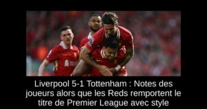 Liverpool 5-1 Tottenham : Notes des joueurs alors que les Reds remportent le titre de Premier League avec style