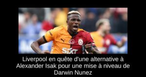 Liverpool en quête d&rsquo;une alternative à Alexander Isak pour une mise à niveau de Darwin Nunez