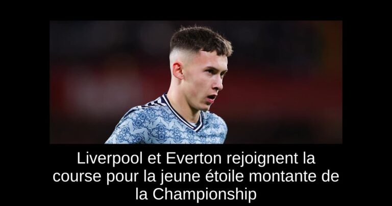 Liverpool et Everton rejoignent la course pour la jeune étoile montante de la Championship
