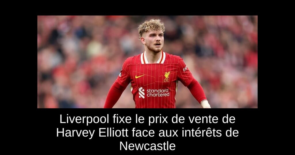 Liverpool fixe le prix de vente de Harvey Elliott face aux intérêts de Newcastle