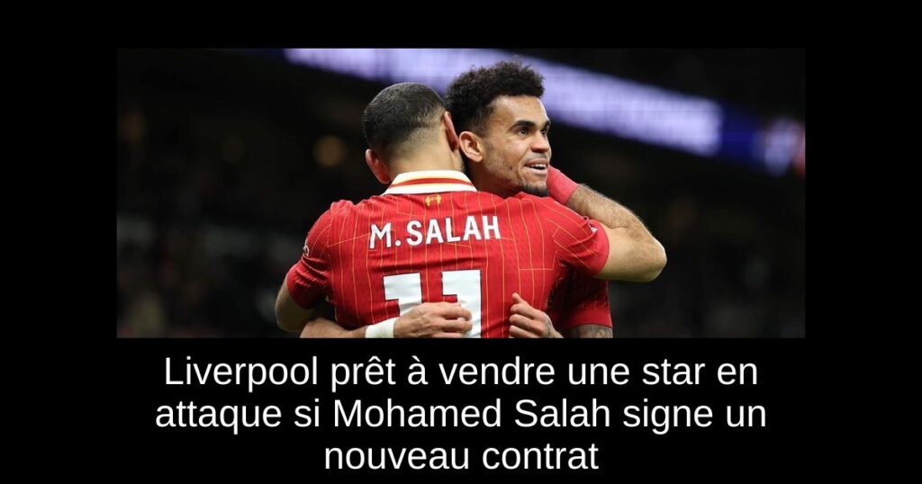 Liverpool prêt à vendre une star en attaque si Mohamed Salah signe un nouveau contrat
