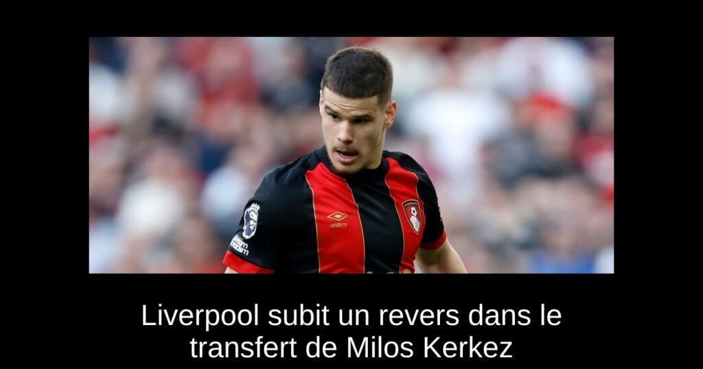 Liverpool subit un revers dans le transfert de Milos Kerkez