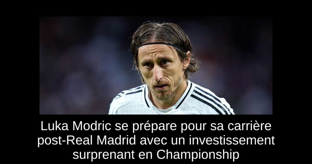 Luka Modric se prépare pour sa carrière post-Real Madrid avec un investissement surprenant en Championship