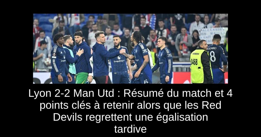 Lyon 2-2 Man Utd : Résumé du match et 4 points clés à retenir alors que les Red Devils regrettent une égalisation tardive
