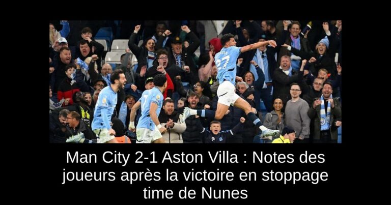Man City 2-1 Aston Villa : Notes des joueurs après la victoire en stoppage time de Nunes