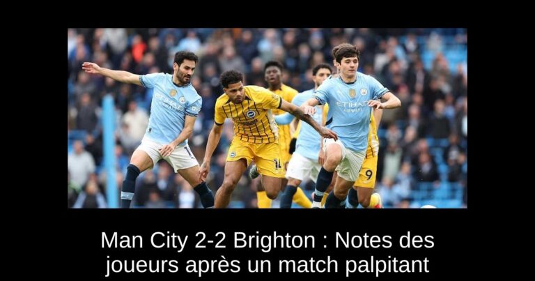 Man City 2-2 Brighton : Notes des joueurs après un match palpitant