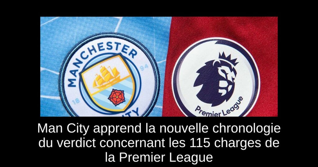 Man City apprend la nouvelle chronologie du verdict concernant les 115 charges de la Premier League
