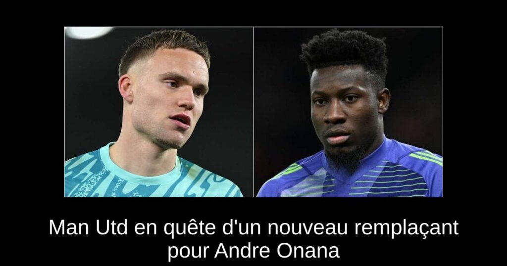 Man Utd en quête d'un nouveau remplaçant pour Andre Onana