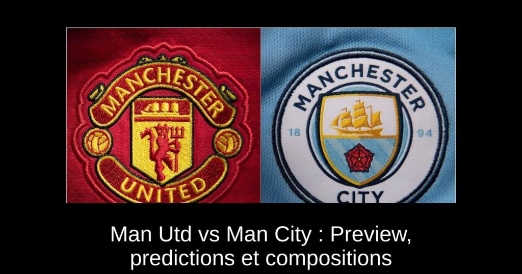Man Utd vs Man City : Preview, predictions et compositions