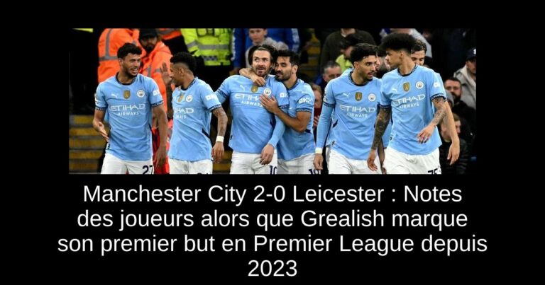Manchester City 2-0 Leicester : Notes des joueurs alors que Grealish marque son premier but en Premier League depuis 2023