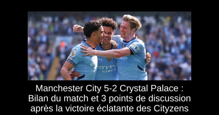 Manchester City 5-2 Crystal Palace : Bilan du match et 3 points de discussion après la victoire éclatante des Cityzens