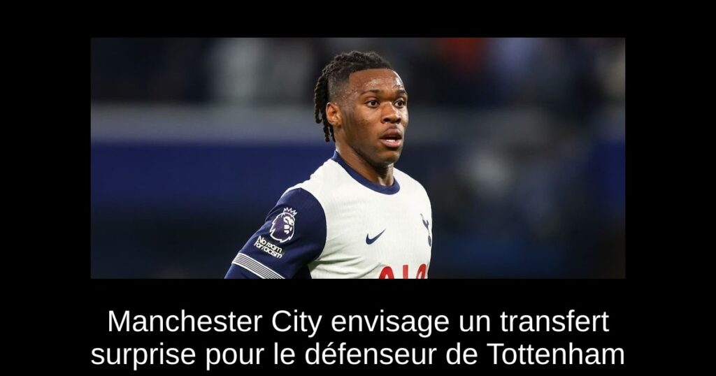 Manchester City envisage un transfert surprise pour le défenseur de Tottenham