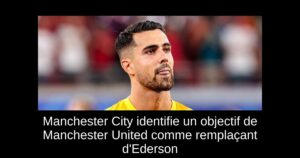 Manchester City identifie un objectif de Manchester United comme remplaçant d&rsquo;Ederson